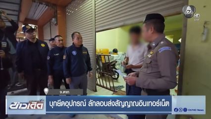 บุกยึดอุปกรณ์ ลักลอบส่งสัญญาณอินเทอร์เน็ต จ.ตาก