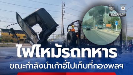 ไฟไหม้รถทหาร ขณะกำลังนำเก้าอี้ไปเก็บที่กองพลฯ