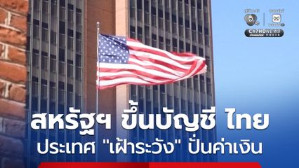 ก.คลังสหรัฐฯ ขึ้นบัญชี “ไทย” ประเทศ "เฝ้าระวัง" (Monitoring List) มีความเสี่ยงปั่นค่าเงิน