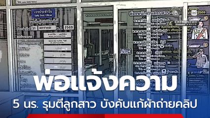 พ่อแจ้งความ ลูกสาวถูก 5 นร.รุมตบตี บังคับแก้ผ้าถ่ายคลิปประจานโซเชียล ลั่น ไม่ยอมความ