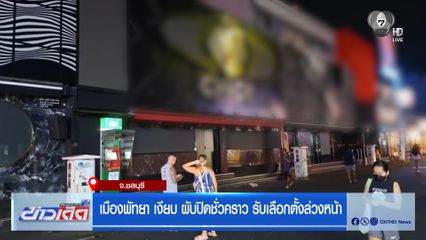 พัทยาเงียบ ผับปิดชั่วคราว รับเลือกตั้งล่วงหน้า จ.ชลบุรี