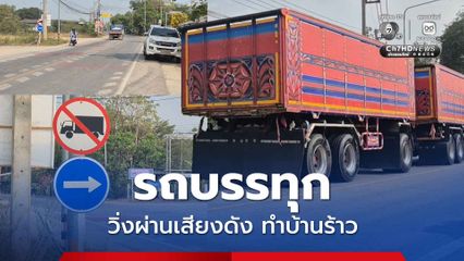 ชาวบ้านสุดทนรถบรรทุกวิ่งผ่านเสียงดังรบกวน ทำบ้านร้าว สร้างความเดือดร้อน ต้องกินยานอนหลับทุกวัน