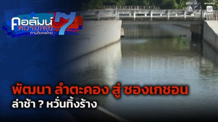 คอลัมน์หมายเลข 7 : พัฒนา ลำตะคอง สู่ ชองเกชอน ล่าช้า ? หวั่นทิ้งร้าง