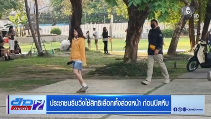 เลือกตั้ง 2569 : ประชาชนรีบวิ่งใช้สิทธิเลือกตั้งล่วงหน้า ก่อนปิดหีบ