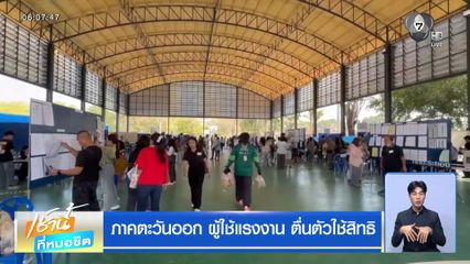 เลือกตั้ง 2569 : ภาคตะวันออก ผู้ใช้แรงงาน ตื่นตัวใช้สิทธิ