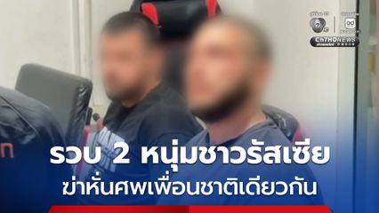 รวบ 2 หนุ่มชาวรัสเซีย ฆ่าหั่นศพเพื่อนชาติเดียวกัน แล้วนำชิ้นส่วนไปฝังดิน