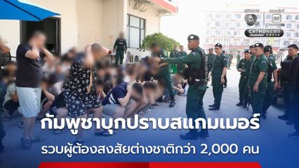 กัมพูชา บุกคาสิโนใน จ.สวายเรียง ปราบปรามแก๊งสแกมเมอร์ รวบผู้ต้องสงสัยชาวต่างชาติได้กว่า 2,000 คน