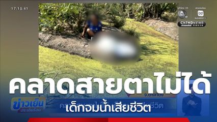 คลาดสายตาไม่ได้ เด็กจมน้ำเสียชีวิต