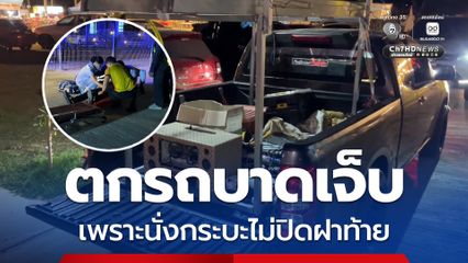 ตกรถบาดเจ็บ เพราะนั่งกระบะไม่ปิดฝาท้าย