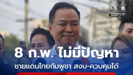 อนุทิน ยัน ชายแดนไทยกัมพูชาอยู่ในระดับสงบ 8 ก.พ. นี้ไม่มีปัญหา