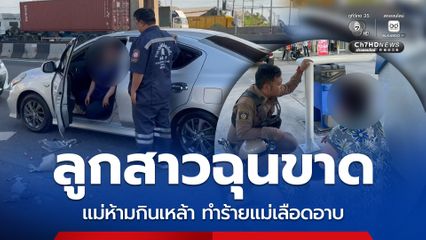 ห้ามเพราะห่วง ลูกสาวฉุนขาด แม่ห้ามกินเหล้า ทำร้ายจนแม่เลือดอาบ