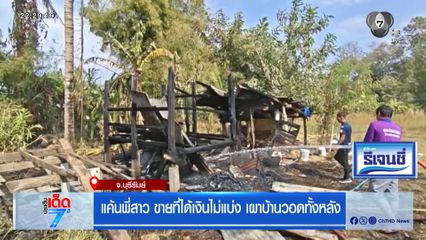 แค้นพี่สาว ขายที่ได้เงินไม่แบ่ง เผาบ้านวอดทั้งหลัง [เจาะเกาะติด]