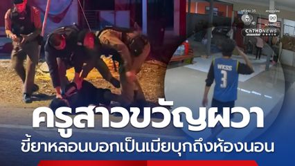 ครูสาวขวัญผวา ขี้ยาหลอนบอกเป็นเมียบุกถึงห้องนอน