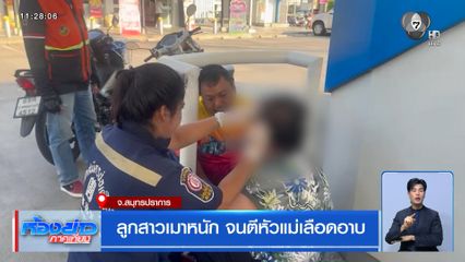 ลูกสาวเมาหนัก จนตีหัวแม่เลือดอาบ