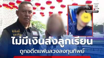 แม่ลูก 3 โอดไม่มีเงินส่งลูกเรียน ถูกอดีตแฟนลวงลงทุนทิพย์