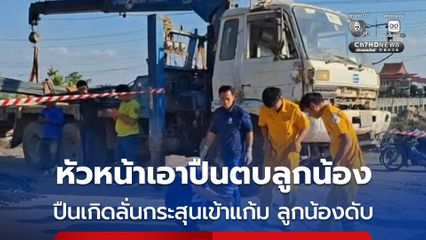 หัวหน้าไซต์งานทะเลาะลูกน้อง กลับไปเอาปืนมา อ้างจะใช้ปืนตบ แต่ปืนเกิดลั่นกระสุนพุ่งเข้าแก้มลูกน้องดับคาที่