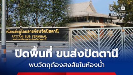 ปิดพื้นที่สถานีขนส่งปัตตานี หลังพบวัตถุต้องสงสัยในห้องน้ำ