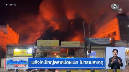 เพลิงไหม้ใหญ่ตลาดปอยเปต ไม่ทราบสาเหตุ