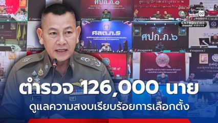 ผบ.ตร. กำชับตำรวจ 126,000 นาย ดูแลความสงบเรียบร้อยการเลือกตั้ง