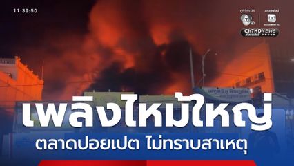 เพลิงไหม้ใหญ่ตลาดปอยเปต ไม่ทราบสาเหตุ
