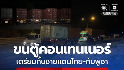 รถเทรลเลอร์ 25 คัน ขนตู้คอนเทนเนอร์ 50 ตู้  เตรียมนำตั้งแนวรั้วกั้นชายแดนไทย-กัมพูชา