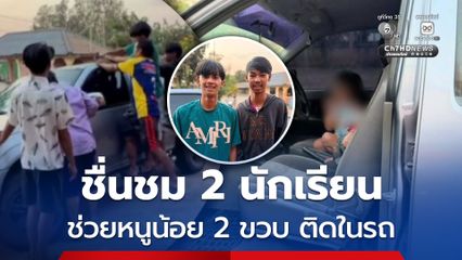 ชื่นชม 2 นักเรียน ช่วยหนูน้อย 2 ขวบ ติดในรถ