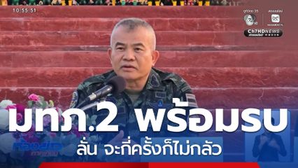 มทภ.2 ลั่นพร้อมรบ จะกี่ครั้งก็ไม่กลัว