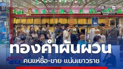 กลัวที่ไหน ทองคำผันผวน คนแห่ซื้อ-ขาย แน่นเยาวราช