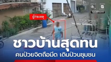 สุดทน ! คนป่วยจิตถือมีด เดินป่วนชุมชน