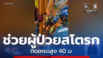 ปฏิบัติการช่วยชีวิตผู้ป่วยสโตรก ติดเครนสูง 40 ม.