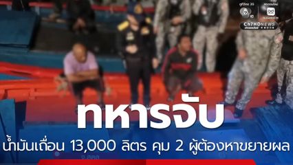 ทหารจับน้ำมันเถื่อน 13,000 ลิตร คุม 2 ผู้ต้องหาขยายผล