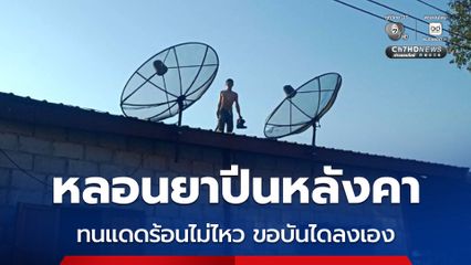 หนุ่ม 16 หลอนยาปีนหลังคาบ้าน จนท.กล่อมเท่าไหร่ก็ไม่ยอมลง สุดท้ายทนแดดร้อนไม่ไหวขอบันไดลงเอง