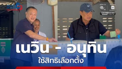 "อนุทิน–เนวิน" ควงครอบครัวใช้สิทธิเลือกตั้งบุรีรัมย์ เชิญชวนประชาชนร่วมกำหนดอนาคตประเทศ