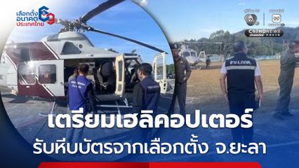 เตรียมเฮลิคอปเตอร์รับหีบบัตรจากพื้นที่ภูเขาสูง 2 อำเภอ ใน จ.ยะลา ยันยังไร้เหตุรุนแรงกระทบเลือกตั้ง