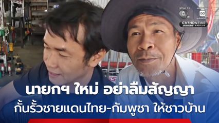 ชาวบ้านแนวชายแดน ทวงทันที อยากให้รัฐบาลใหม่กั้นรั้วชายแดนไทย-กัมพูชา