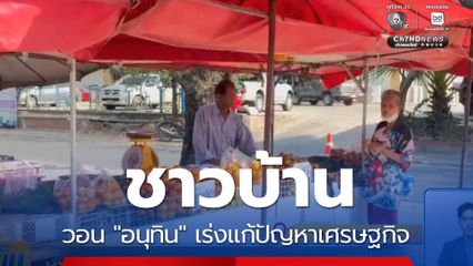 ชาวบ้าน วอน "อนุทิน" เร่งแก้ปัญหาเศรษฐกิจ