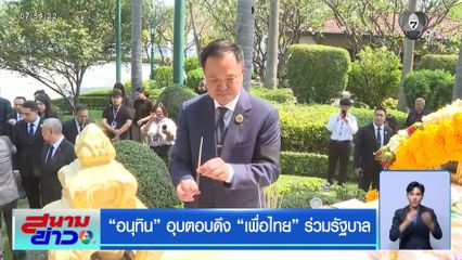 เลือกตั้ง 2569 : อนุทิน อุบตอบดึง เพื่อไทย ร่วมรัฐบาล