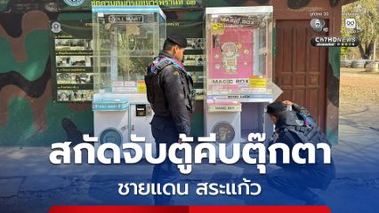 ทหารกองกำลังบูรพาสกัดจับตรวจยึดตู้คีบตุ๊กตา ขณะที่ชาวกัมพูชา 12 คน พยายามที่จะขนย้ายบริเวณแนวชายแดน จ.สระแก้ว