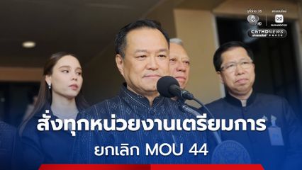 อนุทิน สั่งทุกหน่วยงานเตรียมการ ยกเลิก MOU 44 ชี้ เก็บไว้ไม่มีประโยชน์