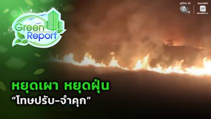 Green Report : หยุดเผา หยุดฝุ่น "โทษปรับ-จำคุก"