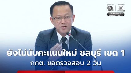 กกต. ยังไม่สั่งนับคะแนนใหม่ ขอเวลา 2 วัน ตรวจสอบ "ชลบุรี เขต1"