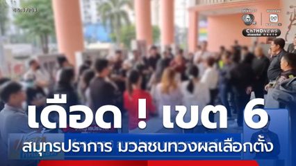 เดือด ! เขต 6 สมุทรปราการ มวลชนทวงผลเลือกตั้ง