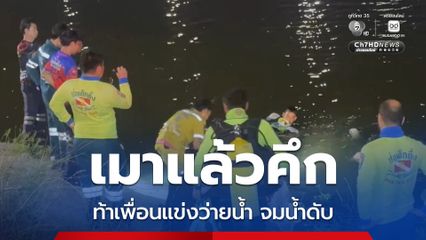 หนุ่มวัย 25 ปี ดื่มสุราแล้วคึกชวนเพื่อนท้าแข่งว่ายน้ำ สุดท้ายหมดแรงจมน้ำหายต่อหน้าเพื่อน