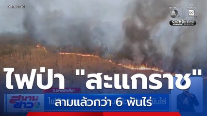 ไฟป่า "สะแกราช" ลามแล้วกว่า 6 พันไร่