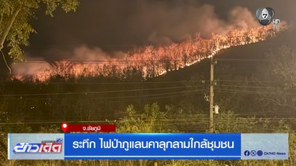 ระทึก ไฟป่าภูแลนคาลุกลามใกล้ชุมชน จ.ชัยภูมิ