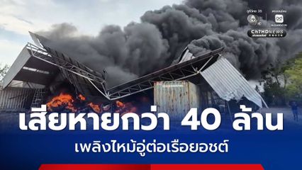 เพลิงไหม้วอด! อู่ต่อเรือยอชต์  เสียหายกว่า 40 ล้านบาท