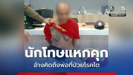 นักโทษแหกคุก อ้างคิดถึงพ่อที่ป่วยโรคไต