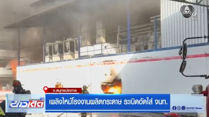 เพลิงไหม้โรงงานผลิตกระดาษ ระเบิดอัดใส่ จนท. จ.สมุทรปราการ