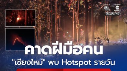 ไฟป่า "เชียงใหม่" ยังระอุ! พบ Hotspot รายวัน  บางพื้นที่คนเข้าไปหาของป่า แล้วจุดไฟเผาจนเกิดไฟลามในป่า