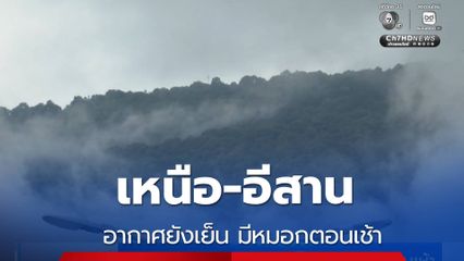 เหนือ-อีสาน อากาศยังเย็น มีหมอกตอนเช้า